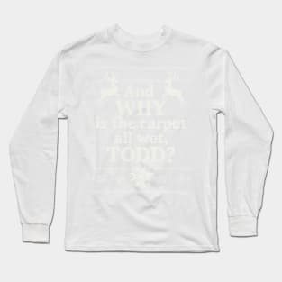 Christmas Vacation "And WHY is the carpet all wet, TODD?" Long Sleeve T-Shirt